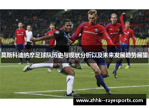 莫斯科迪纳摩足球队历史与现状分析以及未来发展趋势展望
