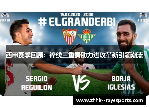 西甲赛季回顾：锋线三重奏助力进攻革新引领潮流