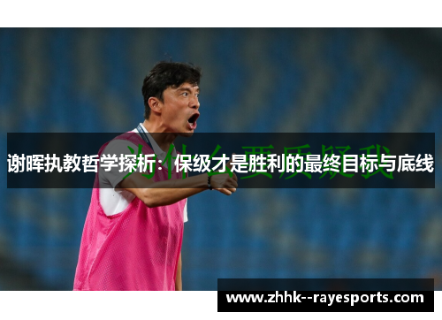 谢晖执教哲学探析:保级才是胜利的最终目标与底线 谢晖执教哲学探析:保级才是胜利的最终目标与底线