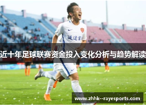 近十年足球联赛资金投入变化分析与趋势解读 近十年足球联赛资金投入变化分析与趋势解读