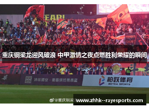 重庆铜梁龙迎风破浪 中甲激情之夜点燃胜利荣耀的瞬间 重庆铜梁龙迎风破浪 中甲激情之夜点燃胜利荣耀的瞬间