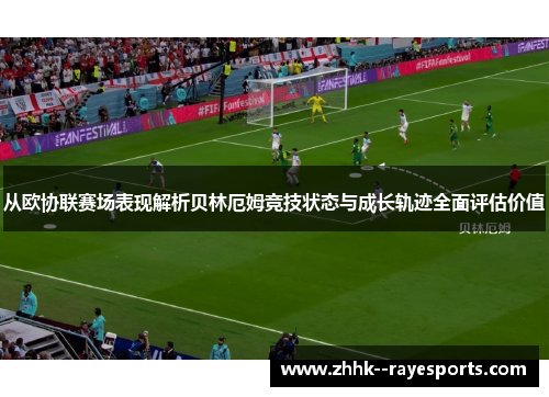 从欧协联赛场表现解析贝林厄姆竞技状态与成长轨迹全面评估价值 从欧协联赛场表现解析贝林厄姆竞技状态与成长轨迹全面评估价值