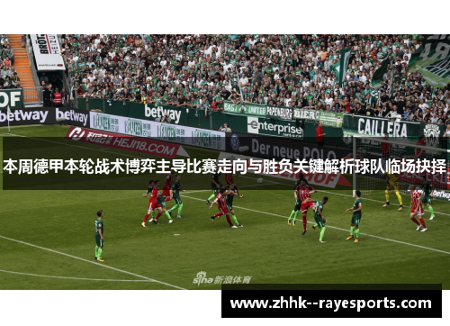 本周德甲本轮战术博弈主导比赛走向与胜负关键解析球队临场抉择 本周德甲本轮战术博弈主导比赛走向与胜负关键解析球队临场抉择