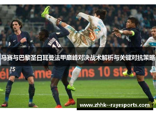 马赛与巴黎圣日耳曼法甲巅峰对决战术解析与关键对抗策略 马赛与巴黎圣日耳曼法甲巅峰对决战术解析与关键对抗策略