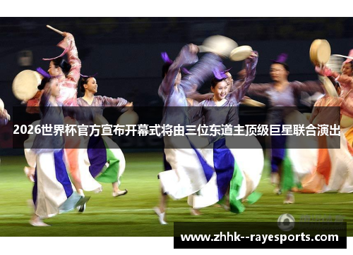 2026世界杯官方宣布开幕式将由三位东道主顶级巨星联合演出