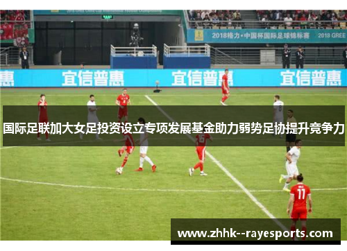 国际足联加大女足投资设立专项发展基金助力弱势足协提升竞争力
