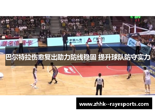 巴尔特拉伤愈复出助力防线稳固 提升球队防守实力 巴尔特拉伤愈复出助力防线稳固 提升球队防守实力
