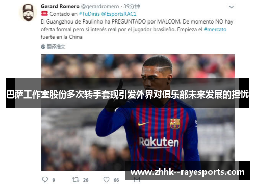 巴萨工作室股份多次转手套现引发外界对俱乐部未来发展的担忧 巴萨工作室股份多次转手套现引发外界对俱乐部未来发展的担忧