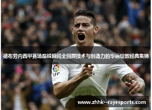 德布劳内西甲赛场巅峰瞬间全回顾技术与创造力的华丽绽放经典集锦 德布劳内西甲赛场巅峰瞬间全回顾技术与创造力的华丽绽放经典集锦