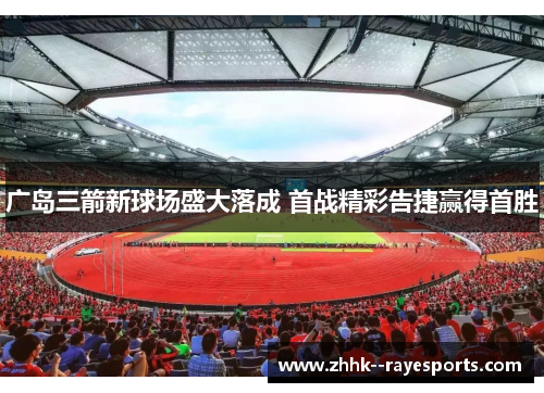 广岛三箭新球场盛大落成 首战精彩告捷赢得首胜 广岛三箭新球场盛大落成 首战精彩告捷赢得首胜