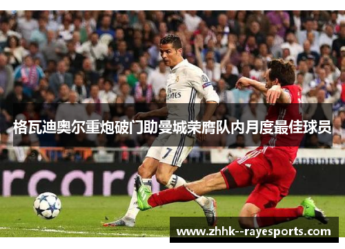 格瓦迪奥尔重炮破门助曼城荣膺队内月度最佳球员 格瓦迪奥尔重炮破门助曼城荣膺队内月度最佳球员