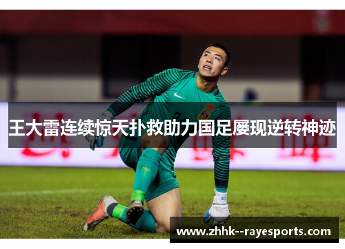 王大雷连续惊天扑救助力国足屡现逆转神迹 王大雷连续惊天扑救助力国足屡现逆转神迹