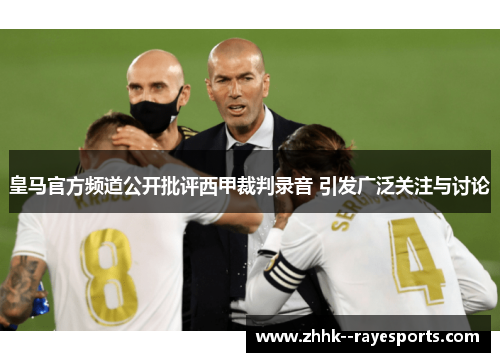 皇马官方频道公开批评西甲裁判录音 引发广泛关注与讨论