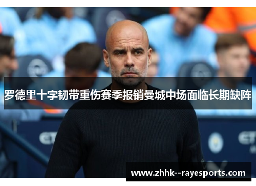 罗德里十字韧带重伤赛季报销曼城中场面临长期缺阵