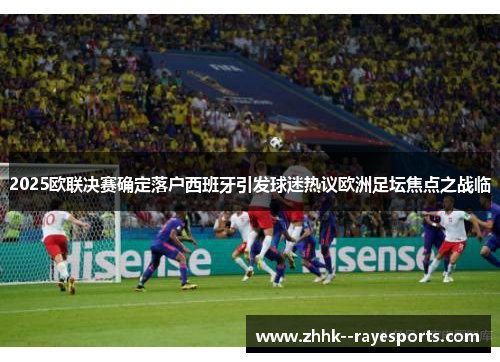 2025欧联决赛确定落户西班牙引发球迷热议欧洲足坛焦点之战临 2025欧联决赛确定落户西班牙引发球迷热议欧洲足坛焦点之战临