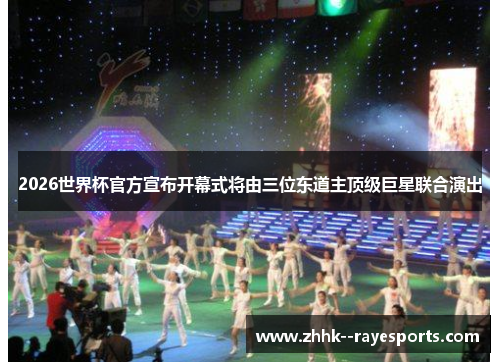 2026世界杯官方宣布开幕式将由三位东道主顶级巨星联合演出 2026世界杯官方宣布开幕式将由三位东道主顶级巨星联合演出