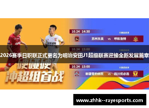 2026赛季日职联正式更名为明治安田J1超级联赛迎接全新发展篇章 2026赛季日职联正式更名为明治安田J1超级联赛迎接全新发展篇章