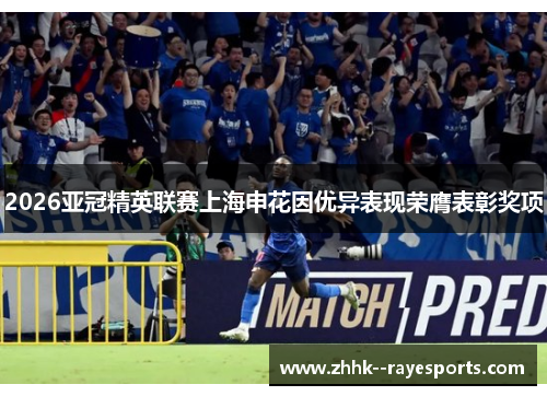 2026亚冠精英联赛上海申花因优异表现荣膺表彰奖项 2026亚冠精英联赛上海申花因优异表现荣膺表彰奖项