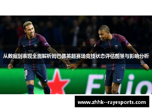 从数据到表现全面解析姆巴佩英超赛场竞技状态评估前景与影响分析 从数据到表现全面解析姆巴佩英超赛场竞技状态评估前景与影响分析