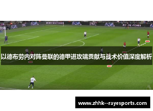 以德布劳内对阵曼联的德甲进攻端贡献与战术价值深度解析 以德布劳内对阵曼联的德甲进攻端贡献与战术价值深度解析