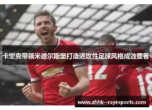 卡里克带领米德尔斯堡打造进攻性足球风格成效显著 卡里克带领米德尔斯堡打造进攻性足球风格成效显著
