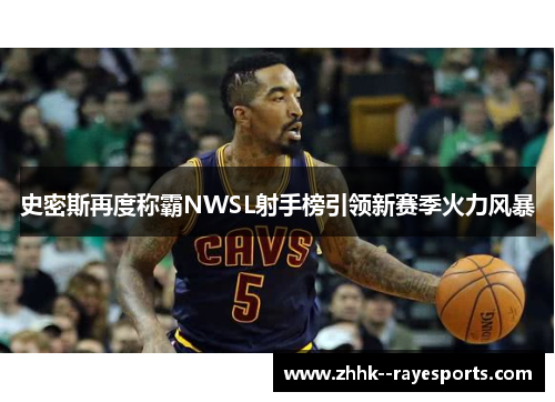 史密斯再度称霸NWSL射手榜引领新赛季火力风暴 史密斯再度称霸NWSL射手榜引领新赛季火力风暴