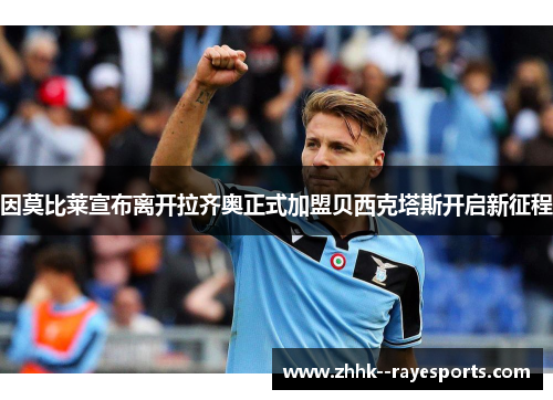 因莫比莱宣布离开拉齐奥正式加盟贝西克塔斯开启新征程