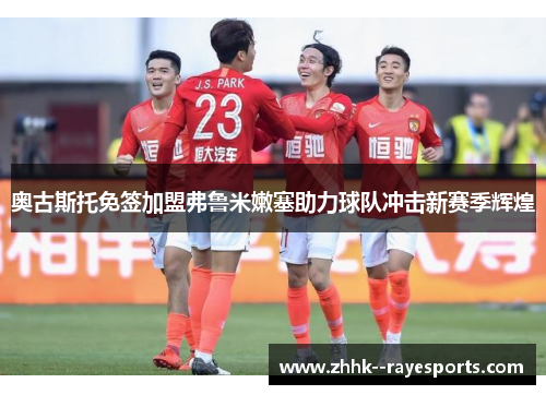 奥古斯托免签加盟弗鲁米嫩塞助力球队冲击新赛季辉煌