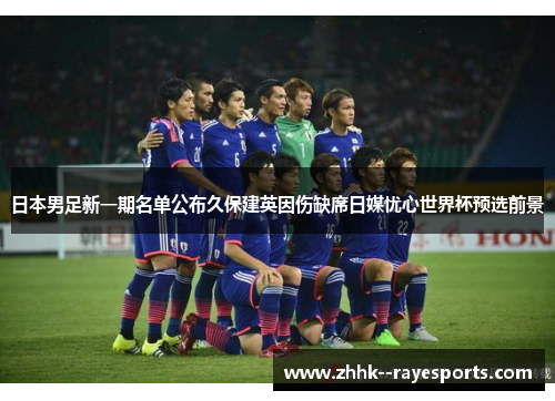 日本男足新一期名单公布久保建英因伤缺席日媒忧心世界杯预选前景