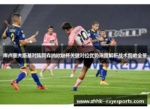 库卢塞夫斯基对阵阿森纳欧联杯关键对位优势深度解析战术前瞻全景 库卢塞夫斯基对阵阿森纳欧联杯关键对位优势深度解析战术前瞻全景