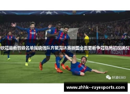 欧冠最新晋级名单揭晓强队齐聚淘汰赛版图全面更新争冠格局初现端倪