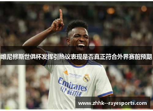 维尼修斯世俱杯发挥引热议表现是否真正符合外界赛前预期
