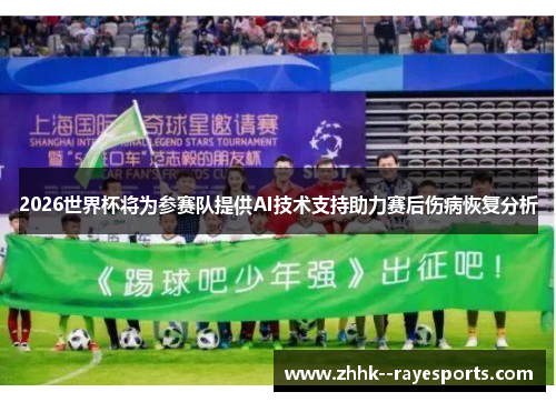 2026世界杯将为参赛队提供AI技术支持助力赛后伤病恢复分析 2026世界杯将为参赛队提供AI技术支持助力赛后伤病恢复分析
