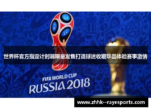 世界杯官方指定计时器限量发售打造球迷收藏珍品体验赛事激情 世界杯官方指定计时器限量发售打造球迷收藏珍品体验赛事激情