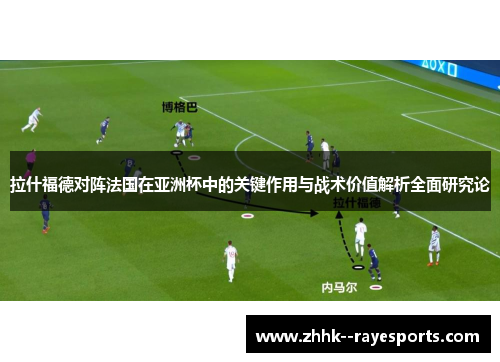 拉什福德对阵法国在亚洲杯中的关键作用与战术价值解析全面研究论 拉什福德对阵法国在亚洲杯中的关键作用与战术价值解析全面研究论