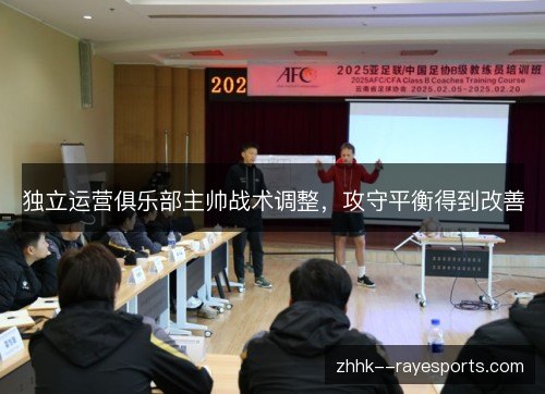 独立运营俱乐部主帅战术调整，攻守平衡得到改善
