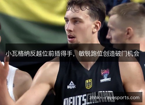 小瓦格纳反越位前插得手,敏锐跑位创造破门机会 小瓦格纳反越位前插得手,敏锐跑位创造破门机会