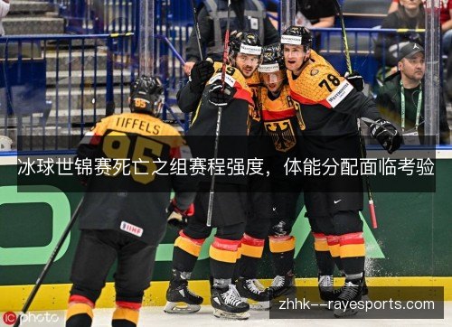 冰球世锦赛死亡之组赛程强度，体能分配面临考验