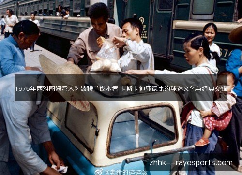 1975年西雅图海湾人对波特兰伐木者 卡斯卡迪亚德比的球迷文化与经典交锋 1975年西雅图海湾人对波特兰伐木者 卡斯卡迪亚德比的球迷文化与经典交锋